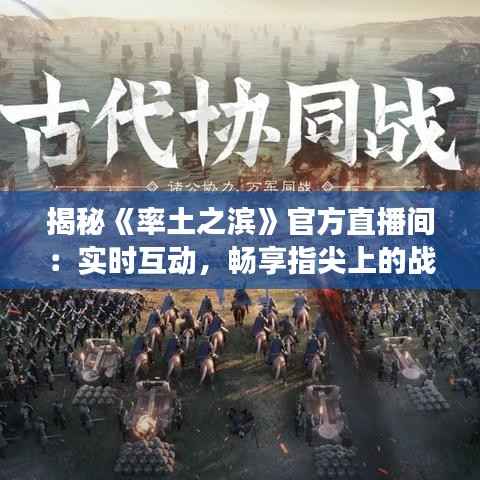 揭秘《率土之滨》官方直播间:实时互动,畅享指尖上的战争艺术