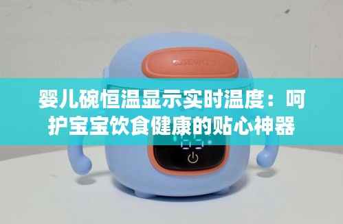婴儿碗恒温显示实时温度:呵护宝宝饮食健康的贴心神器
