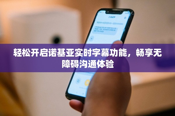 轻松开启诺基亚实时字幕功能,畅享无障碍沟通体验