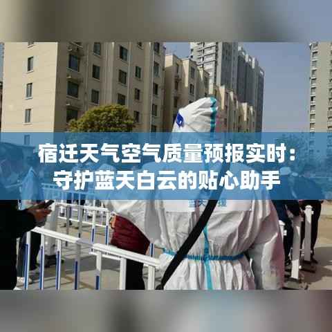 宿迁天气空气质量预报实时:守护蓝天白云的贴心助手