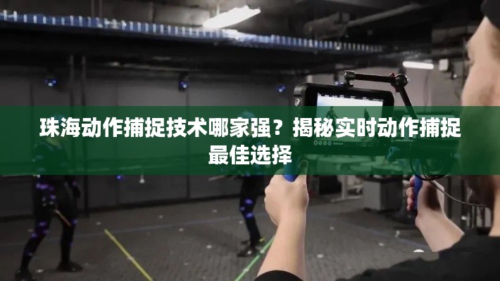 珠海动作捕捉技术哪家强?揭秘实时动作捕捉最佳选择