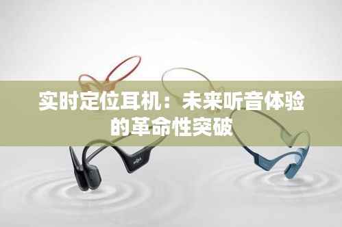 实时定位耳机:未来听音体验的革命性突破