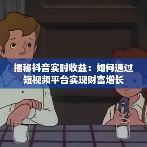 揭秘抖音实时收益:如何通过短视频平台实现财富增长