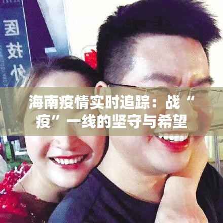 海南疫情实时追踪:战“疫”一线的坚守与希望