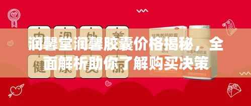 润馨堂润馨胶囊价格揭秘,全面解析助你了解购买决策