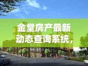 金堂房产最新动态查询系统,一站式服务,轻松掌握房产动态资讯