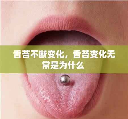 舌苔不断变化,舌苔变化无常是为什么