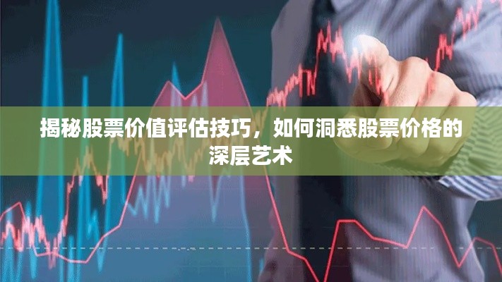 揭秘股票价值评估技巧,如何洞悉股票价格的深层艺术