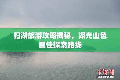 归湖旅游攻略揭秘，湖光山色最佳探索路线