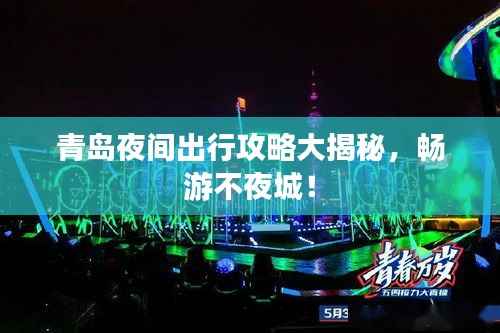 青岛夜间出行攻略大揭秘，畅游不夜城！
