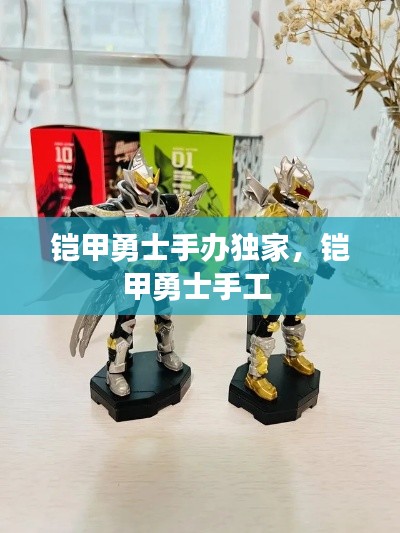 铠甲勇士手办独家,铠甲勇士手工