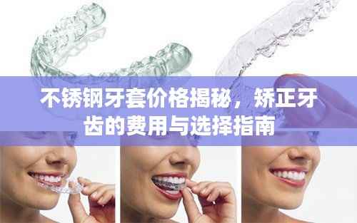 不锈钢牙套价格揭秘,矫正牙齿的费用与选择指南