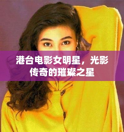 港台电影女明星,光影传奇的璀璨之星