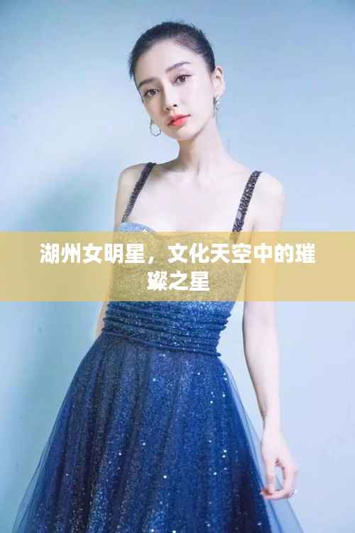 湖州女明星,文化天空中的璀璨之星