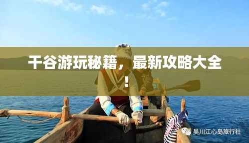 干谷游玩秘籍,最新攻略大全!