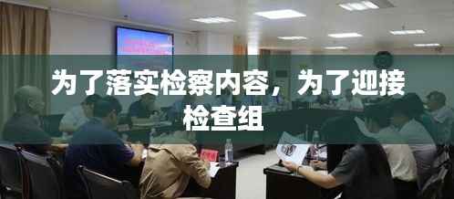 为了落实检察内容,为了迎接检查组