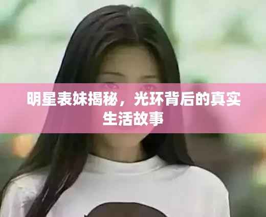 明星表妹揭秘，光环背后的真实生活故事