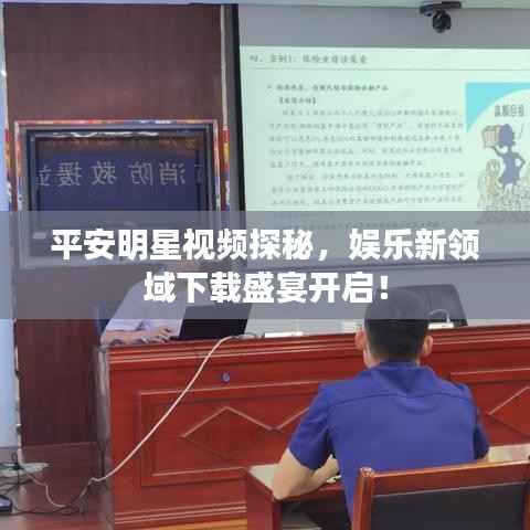 平安明星视频探秘,娱乐新领域下载盛宴开启!