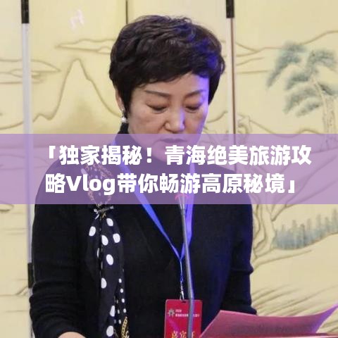 「独家揭秘!青海绝美旅游攻略Vlog带你畅游高原秘境」