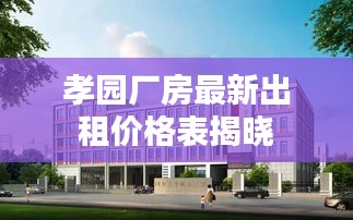 孝园厂房最新出租价格表揭晓