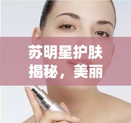 苏明星护肤揭秘,美丽肌肤的秘密之旅探索