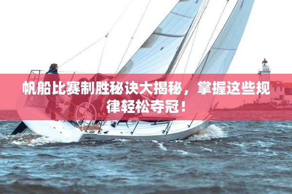 帆船比赛制胜秘诀大揭秘,掌握这些规律轻松夺冠!