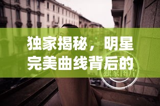 独家揭秘，明星完美曲线背后的秘密——关于32C胸的独家解读