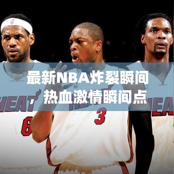 最新NBA炸裂瞬间,热血激情瞬间点燃篮球世界!