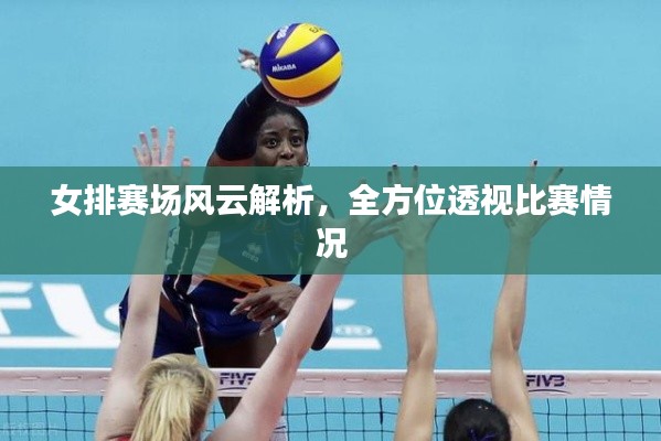 女排赛场风云解析，全方位透视比赛情况