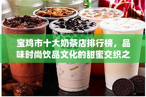 宝鸡市十大奶茶店排行榜,品味时尚饮品文化的甜蜜交织之旅
