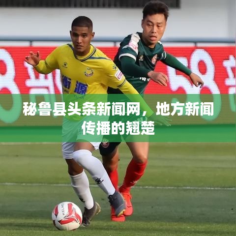 秘鲁县头条新闻网，地方新闻传播的翘楚