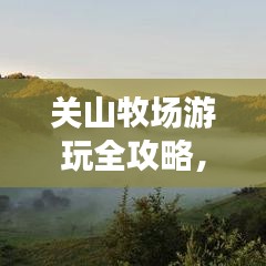 关山牧场游玩全攻略,最新指南带你畅游自然之境