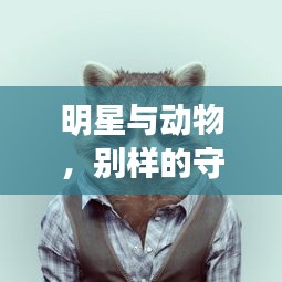 明星与动物,别样的守护与深厚友情