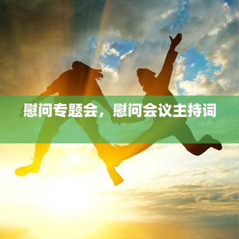 慰问专题会,慰问会议主持词