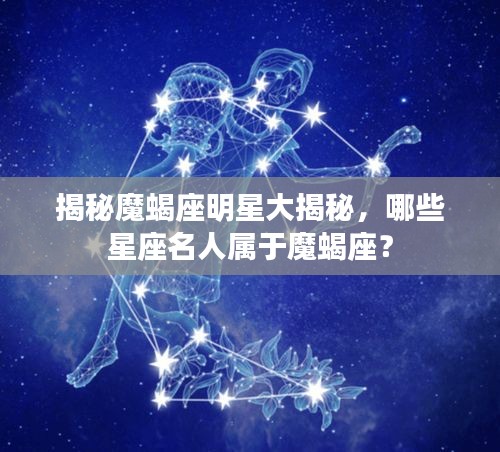 揭秘魔蝎座明星大揭秘,哪些星座名人属于魔蝎座?