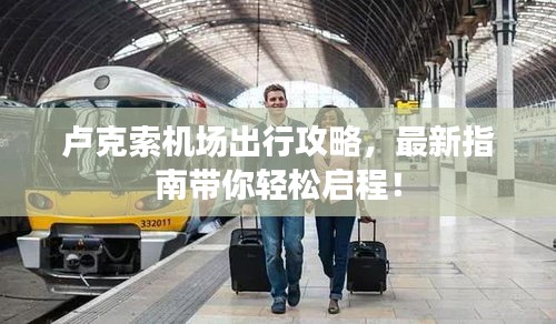 卢克索机场出行攻略，最新指南带你轻松启程！